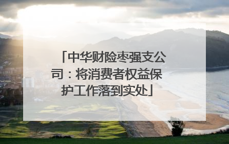 中华财险枣强支公司：将消费者权益保护工作落到实处